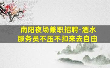 南阳夜场兼职招聘-酒水服务员不压不扣来去自由